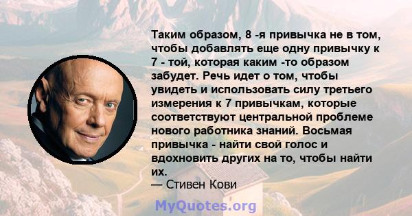 Таким образом, 8 -я привычка не в том, чтобы добавлять еще одну привычку к 7 - той, которая каким -то образом забудет. Речь идет о том, чтобы увидеть и использовать силу третьего измерения к 7 привычкам, которые