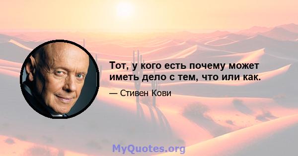 Тот, у кого есть почему может иметь дело с тем, что или как.