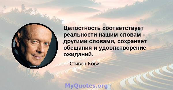 Целостность соответствует реальности нашим словам - другими словами, сохраняет обещания и удовлетворение ожиданий.