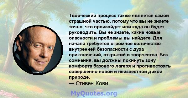 Творческий процесс также является самой страшной частью, потому что вы не знаете точно, что произойдет или куда он будет руководить. Вы не знаете, какие новые опасности и проблемы вы найдете. Для начала требуется