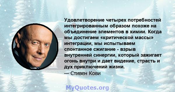 Удовлетворение четырех потребностей интегрированным образом похоже на объединение элементов в химии. Когда мы достигаем «критической массы» интеграции, мы испытываем спонтанное сжигание - взрыв внутренней синергии,