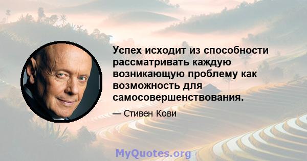 Успех исходит из способности рассматривать каждую возникающую проблему как возможность для самосовершенствования.