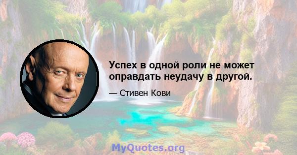 Успех в одной роли не может оправдать неудачу в другой.