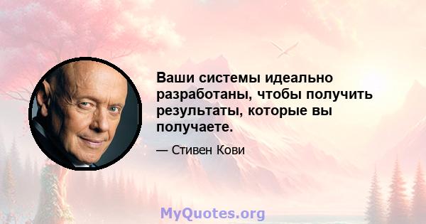 Ваши системы идеально разработаны, чтобы получить результаты, которые вы получаете.