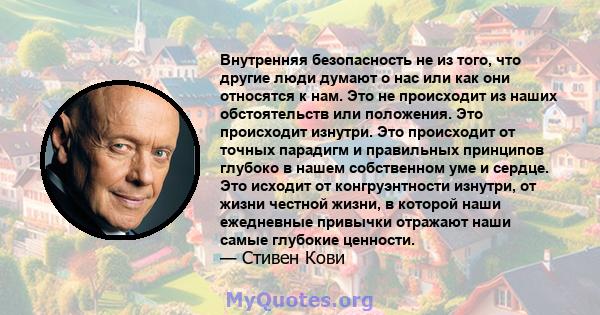 Внутренняя безопасность не из того, что другие люди думают о нас или как они относятся к нам. Это не происходит из наших обстоятельств или положения. Это происходит изнутри. Это происходит от точных парадигм и