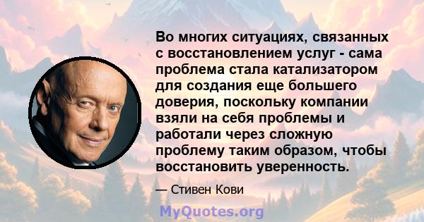 Во многих ситуациях, связанных с восстановлением услуг - сама проблема стала катализатором для создания еще большего доверия, поскольку компании взяли на себя проблемы и работали через сложную проблему таким образом,