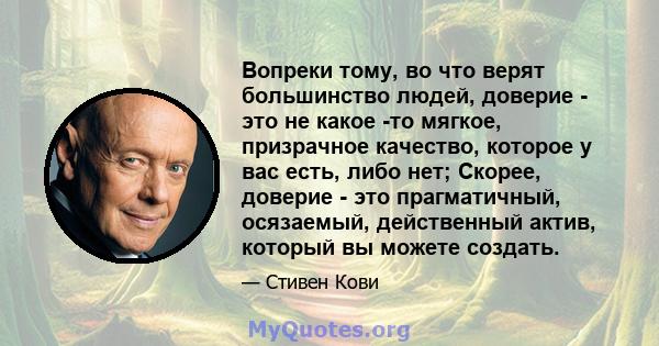 Вопреки тому, во что верят большинство людей, доверие - это не какое -то мягкое, призрачное качество, которое у вас есть, либо нет; Скорее, доверие - это прагматичный, осязаемый, действенный актив, который вы можете