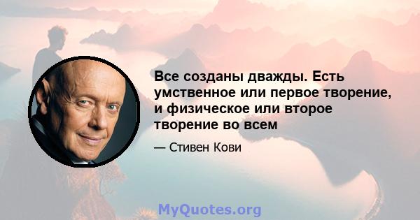 Все созданы дважды. Есть умственное или первое творение, и физическое или второе творение во всем