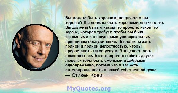 Вы можете быть хорошим, но для чего вы хороши? Вы должны быть хорошими для чего -то. Вы должны быть о каком -то проекте, какой -то задаче, которая требует, чтобы вы были скромными и послушными универсальным принципам