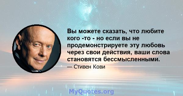 Вы можете сказать, что любите кого -то - но если вы не продемонстрируете эту любовь через свои действия, ваши слова становятся бессмысленными.