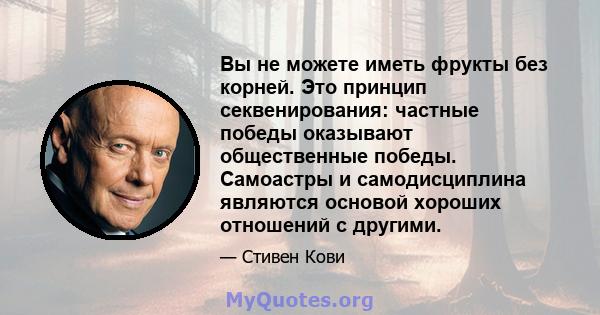 Вы не можете иметь фрукты без корней. Это принцип секвенирования: частные победы оказывают общественные победы. Самоастры и самодисциплина являются основой хороших отношений с другими.