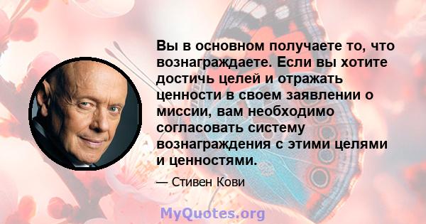 Вы в основном получаете то, что вознаграждаете. Если вы хотите достичь целей и отражать ценности в своем заявлении о миссии, вам необходимо согласовать систему вознаграждения с этими целями и ценностями.