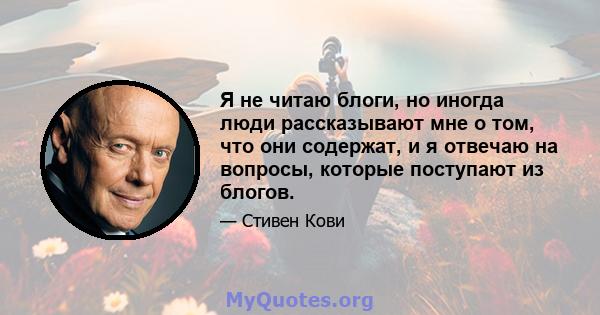 Я не читаю блоги, но иногда люди рассказывают мне о том, что они содержат, и я отвечаю на вопросы, которые поступают из блогов.