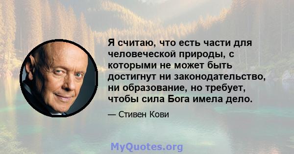 Я считаю, что есть части для человеческой природы, с которыми не может быть достигнут ни законодательство, ни образование, но требует, чтобы сила Бога имела дело.