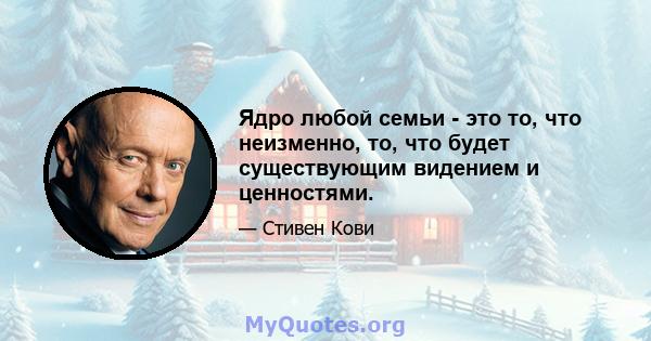 Ядро любой семьи - это то, что неизменно, то, что будет существующим видением и ценностями.