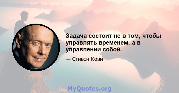 Задача состоит не в том, чтобы управлять временем, а в управлении собой.