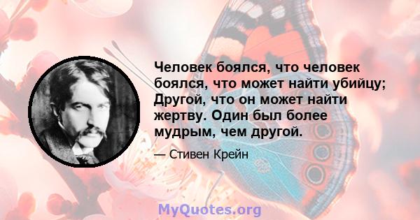 Человек боялся, что человек боялся, что может найти убийцу; Другой, что он может найти жертву. Один был более мудрым, чем другой.