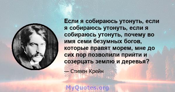 Если я собираюсь утонуть, если я собираюсь утонуть, если я собираюсь утонуть, почему во имя семи безумных богов, которые правят морем, мне до сих пор позволили прийти и созерцать землю и деревья?