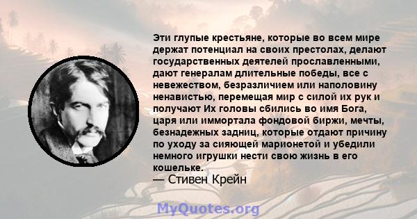 Эти глупые крестьяне, которые во всем мире держат потенциал на своих престолах, делают государственных деятелей прославленными, дают генералам длительные победы, все с невежеством, безразличием или наполовину