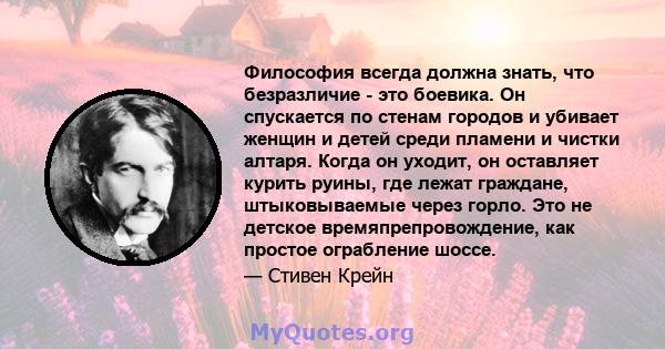 Философия всегда должна знать, что безразличие - это боевика. Он спускается по стенам городов и убивает женщин и детей среди пламени и чистки алтаря. Когда он уходит, он оставляет курить руины, где лежат граждане,