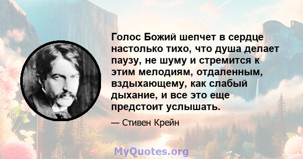 Голос Божий шепчет в сердце настолько тихо, что душа делает паузу, не шуму и стремится к этим мелодиям, отдаленным, вздыхающему, как слабый дыхание, и все это еще предстоит услышать.