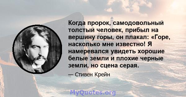 Когда пророк, самодовольный толстый человек, прибыл на вершину горы, он плакал: «Горе, насколько мне известно! Я намеревался увидеть хорошие белые земли и плохие черные земли, но сцена серая.