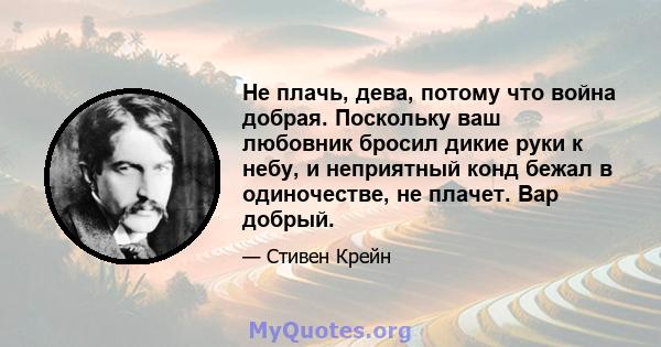 Не плачь, дева, потому что война добрая. Поскольку ваш любовник бросил дикие руки к небу, и неприятный конд бежал в одиночестве, не плачет. Вар добрый.