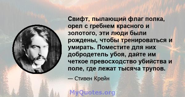 Свифт, пылающий флаг полка, орел с гребнем красного и золотого, эти люди были рождены, чтобы тренироваться и умирать. Поместите для них добродетель убоя, дайте им четкое превосходство убийства и поле, где лежат тысяча