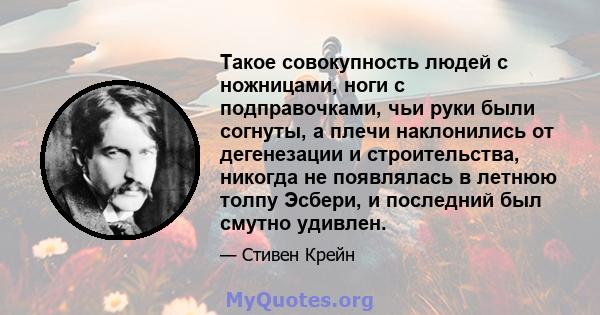 Такое совокупность людей с ножницами, ноги с подправочками, чьи руки были согнуты, а плечи наклонились от дегенезации и строительства, никогда не появлялась в летнюю толпу Эсбери, и последний был смутно удивлен.