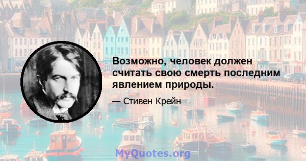 Возможно, человек должен считать свою смерть последним явлением природы.