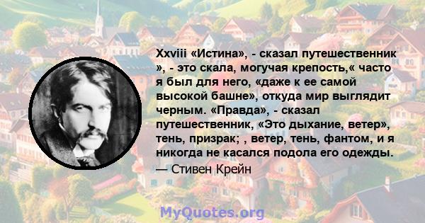 Xxviii «Истина», - сказал путешественник », - это скала, могучая крепость,« часто я был для него, «даже к ее самой высокой башне», откуда мир выглядит черным. «Правда», - сказал путешественник, «Это дыхание, ветер»,