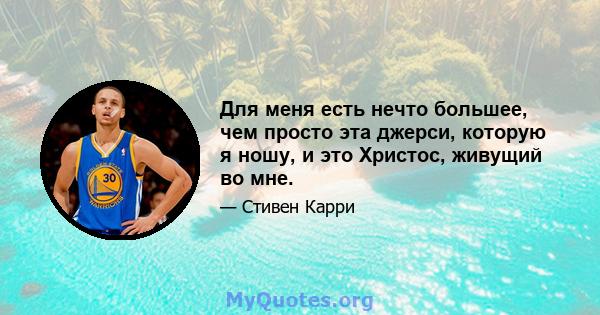 Для меня есть нечто большее, чем просто эта джерси, которую я ношу, и это Христос, живущий во мне.