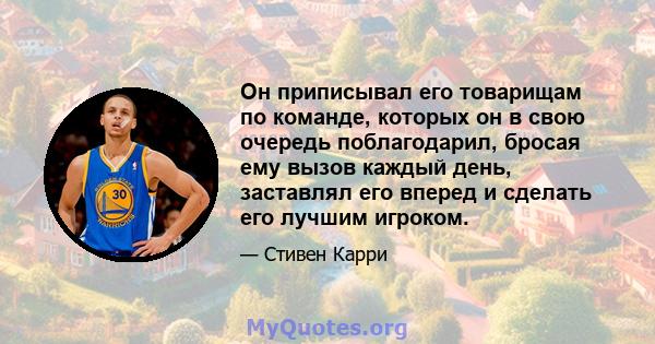 Он приписывал его товарищам по команде, которых он в свою очередь поблагодарил, бросая ему вызов каждый день, заставлял его вперед и сделать его лучшим игроком.