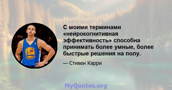 С моими терминами «нейрокогнитивная эффективность» способна принимать более умные, более быстрые решения на полу.