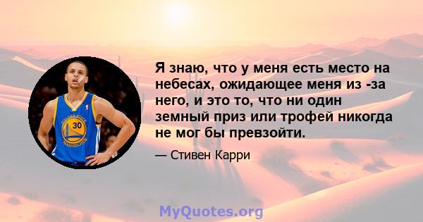 Я знаю, что у меня есть место на небесах, ожидающее меня из -за него, и это то, что ни один земный приз или трофей никогда не мог бы превзойти.