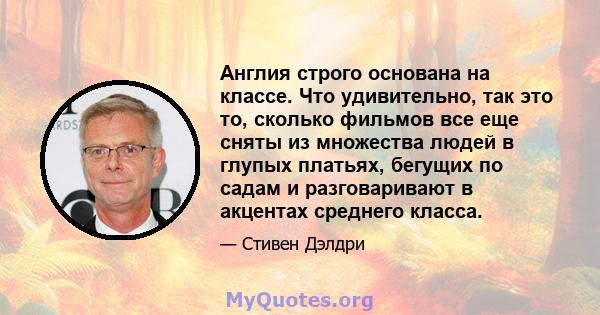 Англия строго основана на классе. Что удивительно, так это то, сколько фильмов все еще сняты из множества людей в глупых платьях, бегущих по садам и разговаривают в акцентах среднего класса.