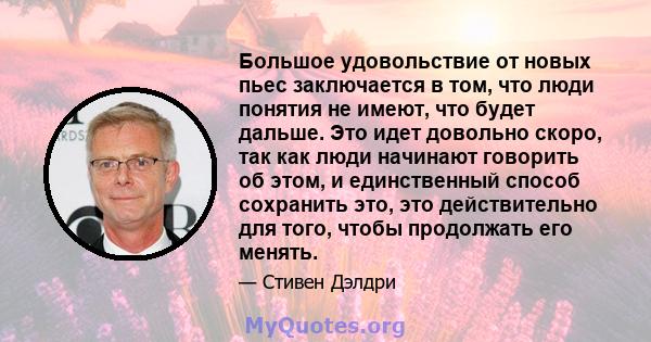 Большое удовольствие от новых пьес заключается в том, что люди понятия не имеют, что будет дальше. Это идет довольно скоро, так как люди начинают говорить об этом, и единственный способ сохранить это, это действительно