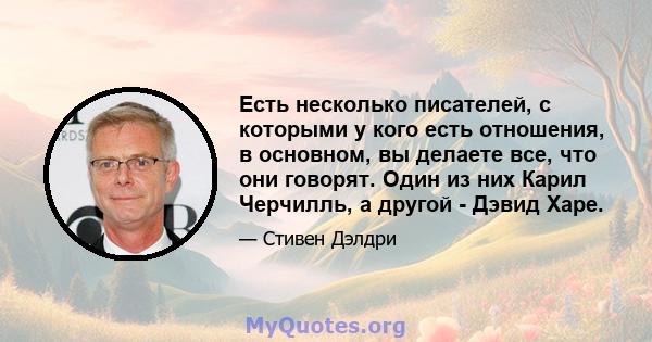 Есть несколько писателей, с которыми у кого есть отношения, в основном, вы делаете все, что они говорят. Один из них Карил Черчилль, а другой - Дэвид Харе.