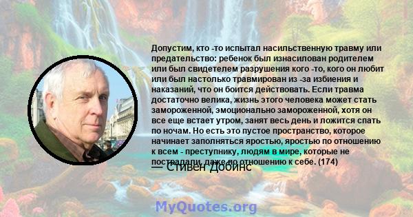 Допустим, кто -то испытал насильственную травму или предательство: ребенок был изнасилован родителем или был свидетелем разрушения кого -то, кого он любит или был настолько травмирован из -за избиения и наказаний, что