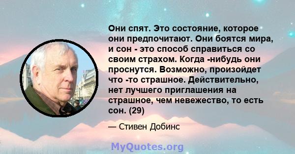 Они спят. Это состояние, которое они предпочитают. Они боятся мира, и сон - это способ справиться со своим страхом. Когда -нибудь они проснутся. Возможно, произойдет что -то страшное. Действительно, нет лучшего