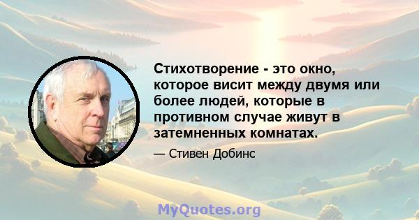 Стихотворение - это окно, которое висит между двумя или более людей, которые в противном случае живут в затемненных комнатах.