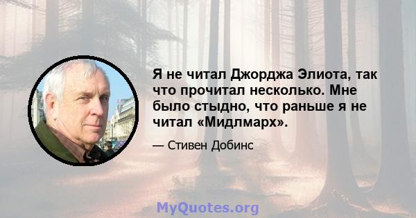 Я не читал Джорджа Элиота, так что прочитал несколько. Мне было стыдно, что раньше я не читал «Мидлмарх».