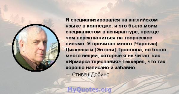 Я специализировался на английском языке в колледже, и это было моим специалистом в аспирантуре, прежде чем переключиться на творческое письмо. Я прочитал много [Чарльза] Диккенса и [Энтони] Троллопа, но было много