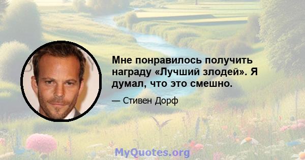 Мне понравилось получить награду «Лучший злодей». Я думал, что это смешно.