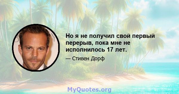 Но я не получил свой первый перерыв, пока мне не исполнилось 17 лет.