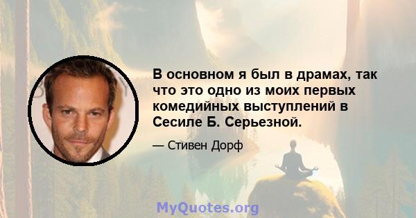 В основном я был в драмах, так что это одно из моих первых комедийных выступлений в Сесиле Б. Серьезной.