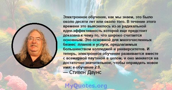 Электронное обучение, как мы знаем, это было около десяти лет или около того. В течение этого времени это выяснилось из-за радикальной идеи-эффективность которой еще предстоит доказана-к чему-то, что широко считается