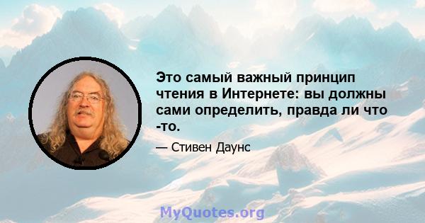 Это самый важный принцип чтения в Интернете: вы должны сами определить, правда ли что -то.