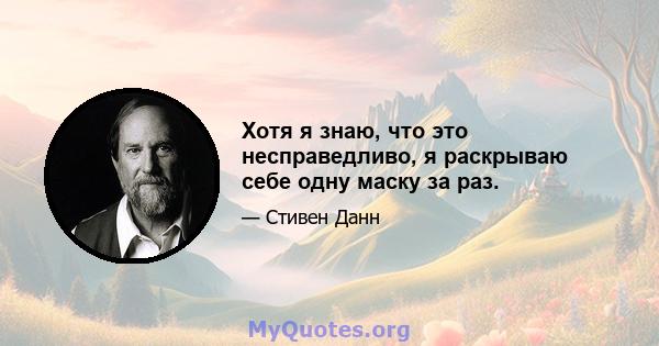 Хотя я знаю, что это несправедливо, я раскрываю себе одну маску за раз.