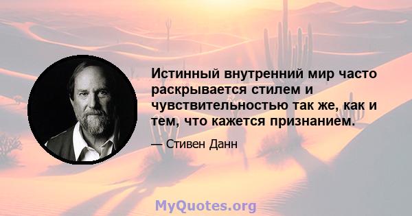 Истинный внутренний мир часто раскрывается стилем и чувствительностью так же, как и тем, что кажется признанием.